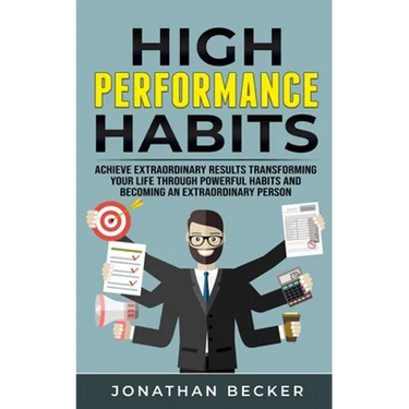High Performance Habits: Achieve Extraordinary Results Transforming Your Life Through Powerful Habits And Becoming An Extraordinary Person