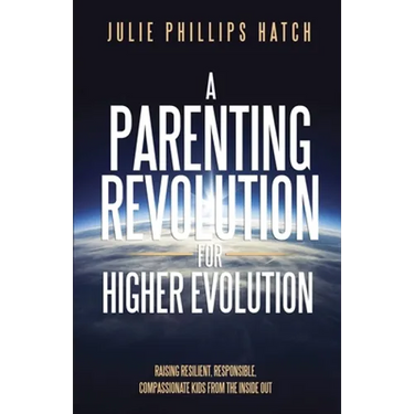 A Parenting Revolution for Higher Evolution: Raising Resilient, Responsible, Compassionate Kids from the Inside Out
