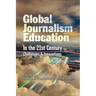 Global Journalism Education In the 21st Century: Challenges & Innovations