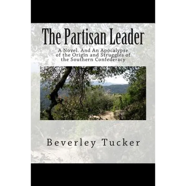 The Partisan Leader: A Novel. And An Apocalypse of the Origin and Struggles of the Southern Confederacy