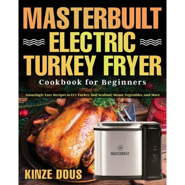 Masterbuilt Electric Turkey Fryer Cookbook for Beginners: Amazingly Easy Recipes to Fry Turkey, Boil Seafood, Steam Vegetables, and More