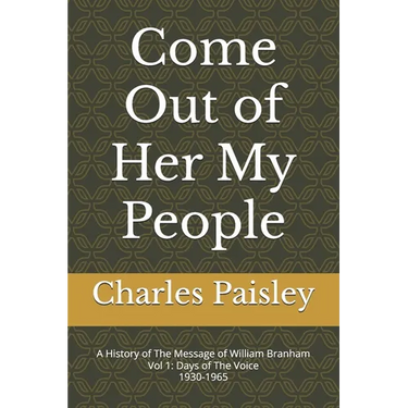 Come Out Of Her My People: A History of The Message of William Branham (Vol. I: Days of the Voice 1930-1965)