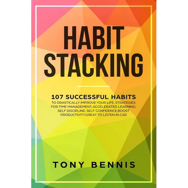 Habit Stacking: 107 Successful Habits to Drastically Improve Your Life, Strategies for Time Management, Accelerated Learning, Self Discipline, Self Co