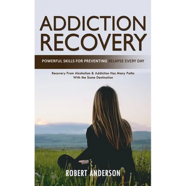 Addiction Recovery: Powerful Skills for Preventing Relapse Every Day (Recovery From Alcoholism & Addiction Has Many Paths With the Same Destination)