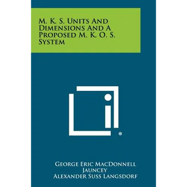M. K. S. Units and Dimensions and a Proposed M. K. O. S. System