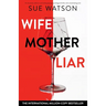 Wife, Mother, Liar: An absolutely addictive and totally gripping psychological thriller with a breathtaking twist