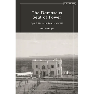 The Damascus Seat of Power: Syria's Heads of State, 1918-1946