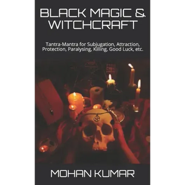 Black Magic & Witchcraft: Tantra-Mantra for Subjugation, Attraction, Protection, Paralysing, Killing, Good Luck, etc.