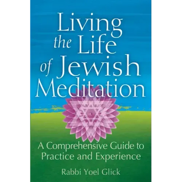 Living the Life of Jewish Meditation: A Comprehensive Guide to Practice and Experience