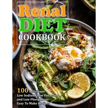 Renal Diet Cookbook: 100 Delicious Low Sodium, Low Potassium and Low Phosphorus Easy To Make Recipes