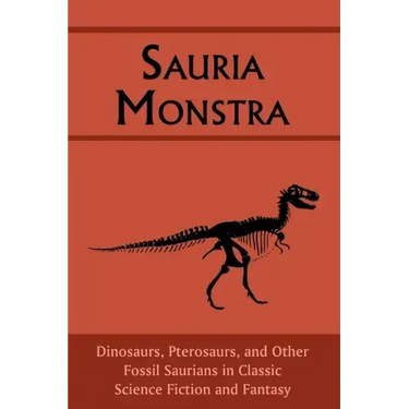 Sauria Monstra: Dinosaurs, Pterosaurs, and Other Fossil Saurians in Classic Science Fiction and Fantasy
