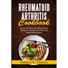 Rheumatoid Arthritis Cookbook: Quick and Easy Anti-Inflammatory Diet to Control Joint Pain and Heal Inflammation