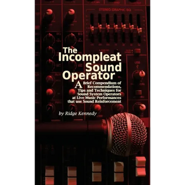 The Incompleat Sound Operator: A Brief Compendium of Recommendations, Tips and Techniques for Sound System Operators at Live Music Performances That U