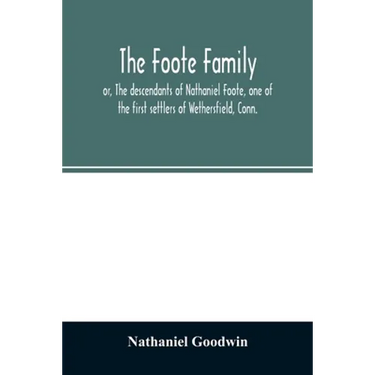 The Foote family: or, The descendants of Nathaniel Foote, one of the first settlers of Wethersfield, Conn., with genealogical notes of P