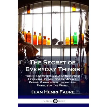 The Secret of Everyday Things: The Children's Classic of Scientific Learning - Cloth, Soaps, Metals, Foods, Garden Insects and the Physics of the Wor