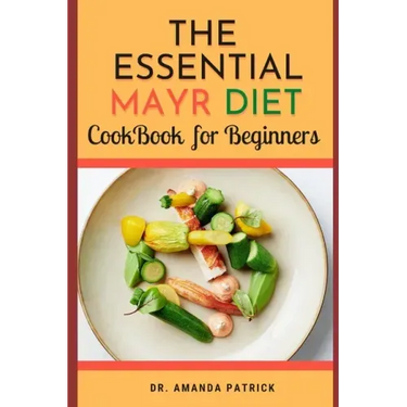 The Essential Mayr Diet CookBook For Beginners: A Complete Mayr Diet Weight Loss Program Guide, Lots of Delicious and Healthy Recipes: VivaMayr Method