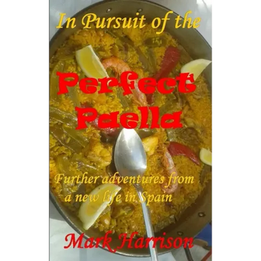 In Pursuit of the Perfect Paella: (Further adventures from a new life in Spain)