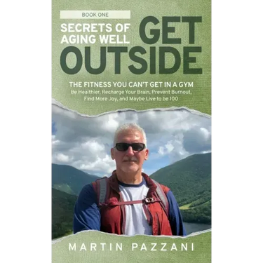 Secrets of Aging Well - Get Outside: The Fitness You Can't Get in a Gym - Be Healthier, Recharge Your Brain, Prevent Burnout, Find More Joy, and Maybe