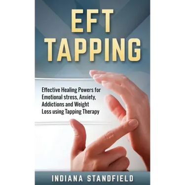 EFT Tapping: Effective Healing Powers for Emotional stress, Anxiety, Addictions and Weight Loss using Tapping Therapy