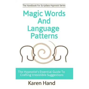 Magic Words and Language Patterns: The Hypnotist's Essential Guide to Crafting Irresistible Suggestions