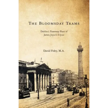 The Bloomsday Trams: Dublin's Tramway Fleet of James Joyce's Ulysses