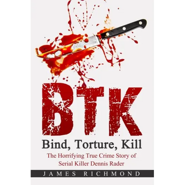 BTK - Bind, Torture, Kill: The Horrifying True Crime Story of Serial Killer Dennis Rader