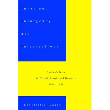 Invasions, Insurgency and Interventions: Sweden's Wars in Prussia, Poland and Denmark: 1654-1658