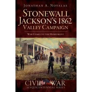 Stonewall Jackson's 1862 Valley Campaign: War Comes to the Homefront