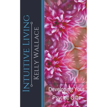 Intuitive Living - Developing Your Psychic Gifts