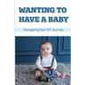 Wanting To Have A Baby: Navigating Your IVF Journey: Treatment Of Infertility