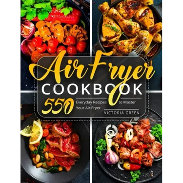 Air Fryer Cookbook: 550 Everyday Recipes to Master Your Air Fryer