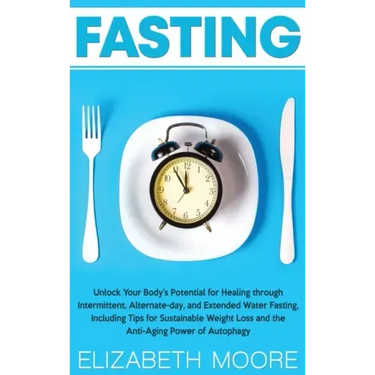 Fasting: Unlock Your Body's Potential for Healing through Intermittent, Alternate-day, and Extended Water Fasting, Including Ti