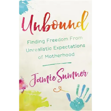 Unbound: Finding Freedom from Unrealistic Expectations of Motherhood