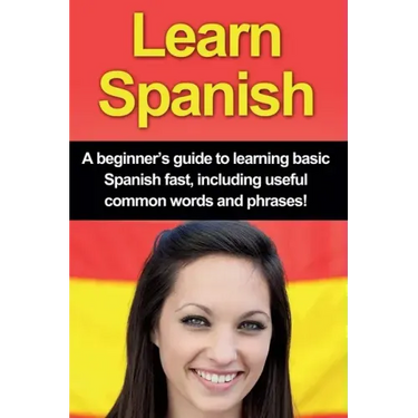 Learn Spanish: A beginner's guide to learning basic Spanish fast, including useful common words and phrases!