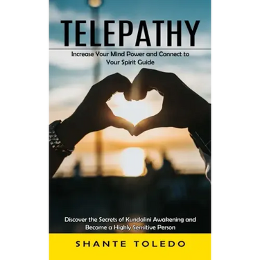Telepathy: Increase Your Mind Power and Connect to Your Spirit Guide (Discover the Secrets of Kundalini Awakening and Become a Highly Sensitive Person
