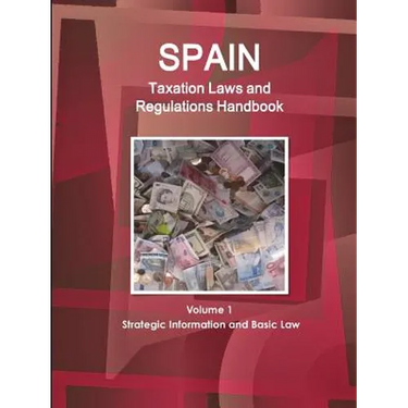 Spain Taxation Laws and Regulations Handbook Volume 1 Strategic Information and Basic Law