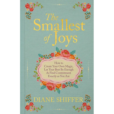 The Smallest of Joys: How to Create Your Own Magic, Let Your Best Be Enough & Find Contentment Exactly as You Are