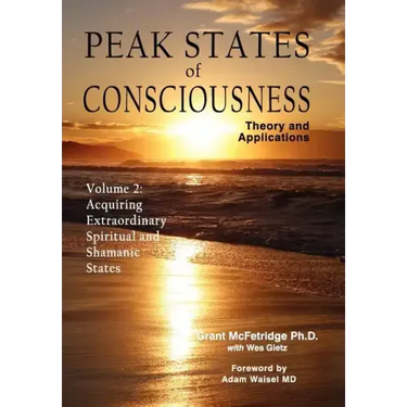 Peak States of Consciousness: Theory and Applications, Volume 2: Acquiring Extraordinary Spiritual and Shamanic States