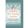 Overcoming Anxiety for Young Adults: A Guide for 18-30-Year-Olds to Manage Anxiety, Build Confidence, and Achieve Cognitive Well-Being