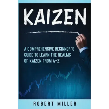 Kaizen: A Comprehensive Beginner's Guide to Learn the Realms of Kaizen from A-Z