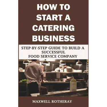 How to Start a Catering Business: Step-By-Step Guide to Build a Successful Food Service Company