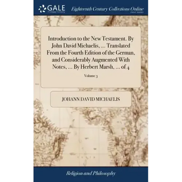 Introduction to the New Testament. By John David Michaelis, ... Translated From the Fourth Edition of the German, and Considerably Augmented With Note