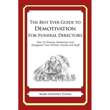 The Best Ever Guide to Demotivation for Funeral Directors: How To Dismay, Dishearten and Disappoint Your Friends, Family and Staff