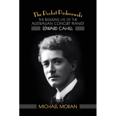 The Pocket Paderewski: The Beguiling Life of the Australian Concert Pianist Edward Cahill