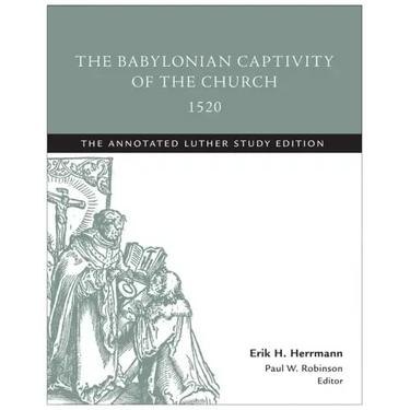 The Babylonian Captivity of the Church, 1520: The Annotated Luther Study Edition