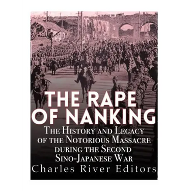 The Rape of Nanking: The History and Legacy of the Notorious Massacre during the Second Sino-Japanese War