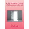 God Did Not Do It!: (Scriptures Religion Uses to Say He Did)