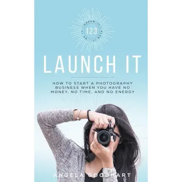 123 Launch It: How to Start a Photography Business When You Have No Money, No Time, and No Energy.