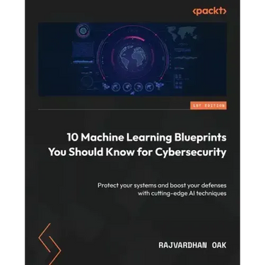 10 Machine Learning Blueprints You Should Know for Cybersecurity: Protect your systems and boost your defenses with cutting-edge AI techniques