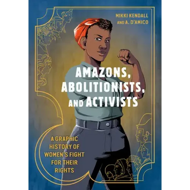 Amazons, Abolitionists, and Activists: A Graphic History of Women's Fight for Their Rights
